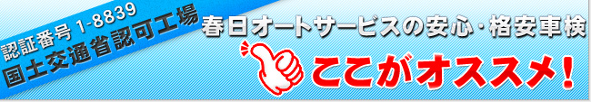 国土交通省認可工場・春日オートサービスの車検ここがオススメ！