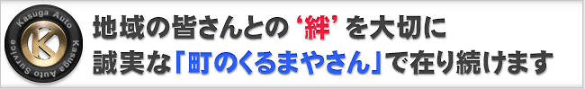 春日オートサービスは地域の皆さんとの‘絆’を大切に誠実な「町のくるまやさん」で在り続けます